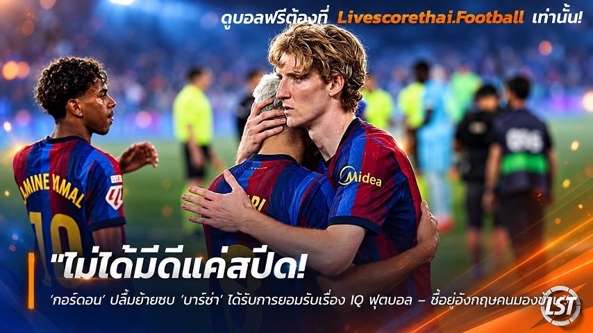 Livescorethai.football ข่าวฟุตบอล วันอังคาร ที่ 29 กันยายน 2569 : "ไม่ได้มีดีแค่สปีด! ‘กอร์ดอน’ ปลื้มย้ายซบ ‘บาร์ซ่า’ ได้รับการยอมรับเรื่อง IQ ฟุตบอล – ชี้อยู่อังกฤษคนมองข้าม"!
