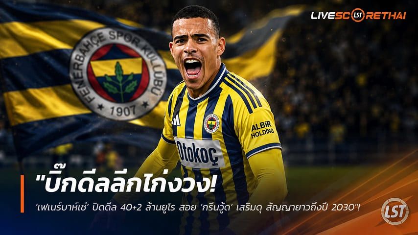 ข่าวฟุตบอล วันอังคาร ที่ 14 กรกฎาคม 2569 : "บิ๊กดีลลีกไก่งวง! ‘เฟเนร์บาห์เช่’ ปิดดีล 40+2 ล้านยูโร สอย ‘กรีนวู้ด’ เสริมดุ สัญญายาวถึงปี 2030"!