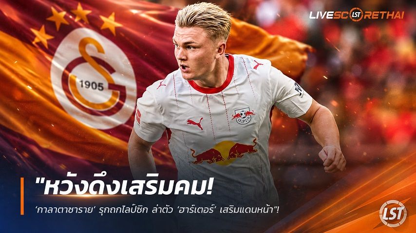 ข่าวฟุตบอล วันพุธ ที่ 19 สิงหาคม 2569 : "หวังดึงเสริมคม! ‘กาลาตาซาราย’ รุกถกไลป์ซิก ล่าตัว ‘ฮาร์เดอร์’ เสริมแดนหน้า"!