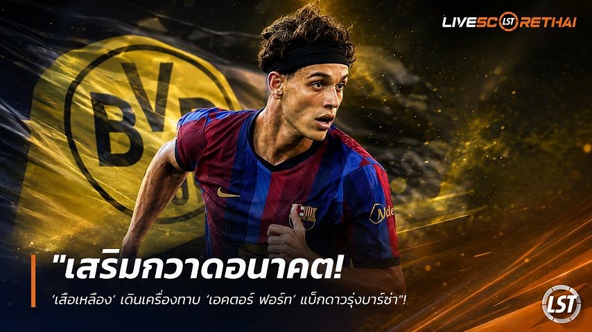 ข่าวฟุตบอล วันเสาร์ ที่ 15 สิงหาคม 2569 : "เสริมกวาดอนาคต! ‘เสือเหลือง’ เดินเครื่องทาบ ‘เอคตอร์ ฟอร์ท’ แบ็กดาวรุ่งบาร์ซ่า"!