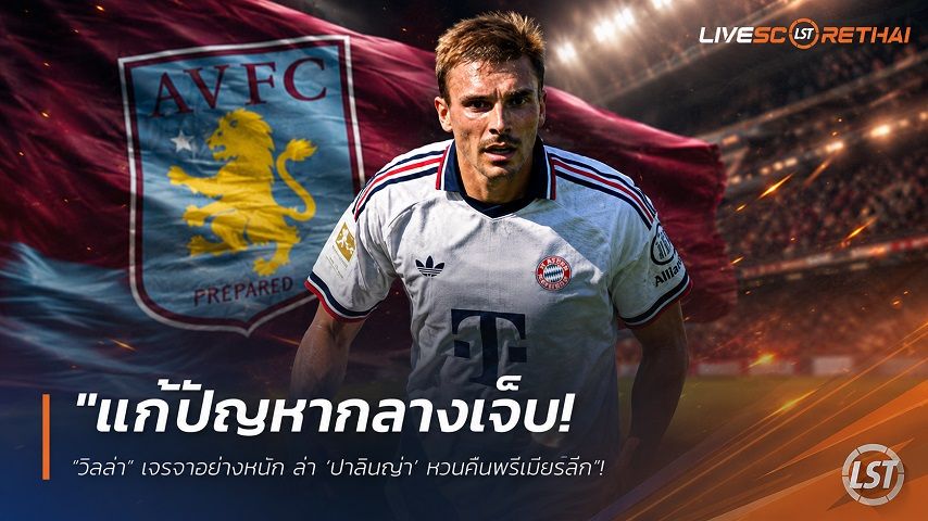ข่าวฟุตบอล วันพุธ ที่ 12 สิงหาคม 2569 : "แก้ปัญหากลางเจ็บ! ‘วิลล่า’ เจรจาอย่างหนัก ล่า ‘ปาลินญ่า’ หวนคืนพรีเมียร์ลีก"!