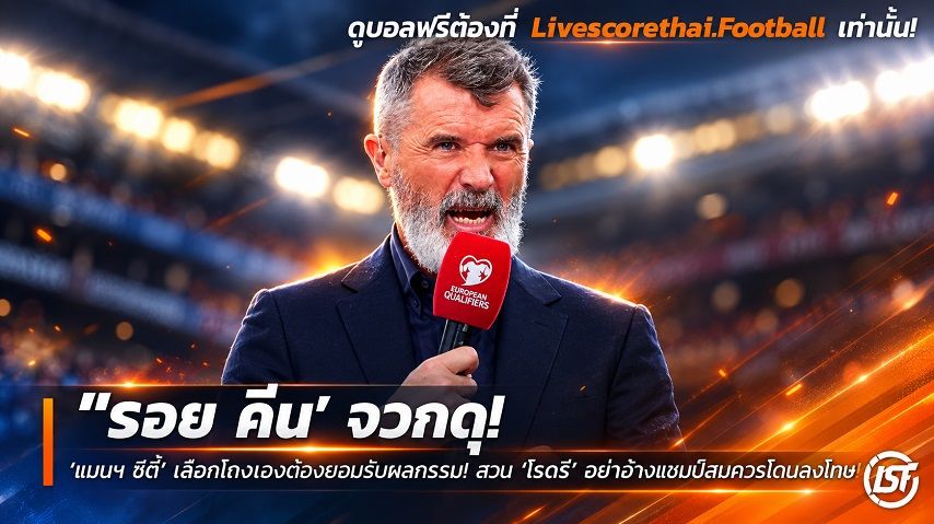 Livescorethai.football ข่าวฟุตบอล วันอาทิตย์ ที่ 27 กันยายน 2569 : "‘รอย คีน’ จวกดุ ‘แมนฯ ซิตี้’ เลือกโกงเองต้องยอมรับผลกรรม! สวน ‘โรดรี้’ อย่าอ้างแชมป์สมควรโดนลงโทษหนัก"!