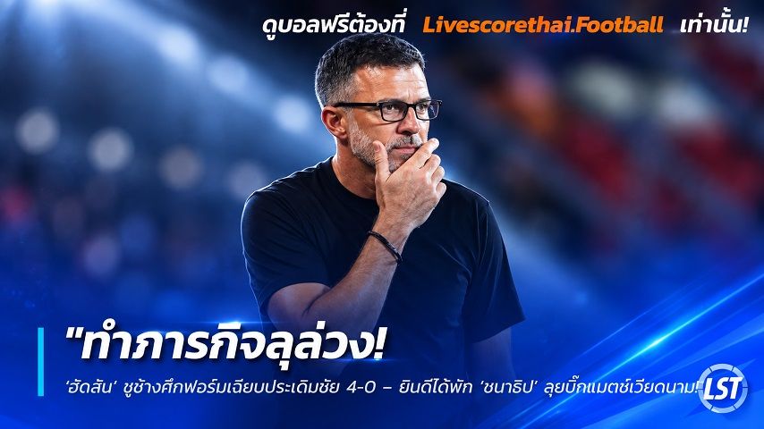 Livescorethai.football ข่าวฟุตบอลไทย วันอาทิตย์ ที่ 27 กันยายน 2569 : "ทำภารกิจลุล่วง! ‘ฮัดสัน’ ชูช้างศึกฟอร์มเฉียบประเดิมชัย 4-0 – ยินดีได้พัก ‘ชนาธิป’ ลุยบิ๊กแมตช์เวียดนาม"!