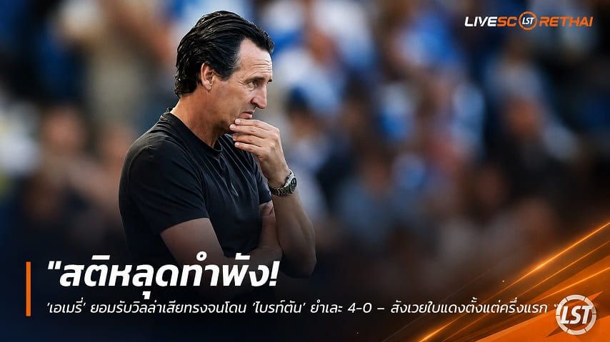 ข่าวฟุตบอล วันจันทร์ ที่ 24 สิงหาคม 2569 : "สติหลุดทำพัง! ‘เอเมรี่’ ยอมรับวิลล่าเสียทรงจนโดน ‘ไบรท์ตัน’ ยำเละ 4-0 – สังเวยใบแดงตั้งแต่ครึ่งแรก"!