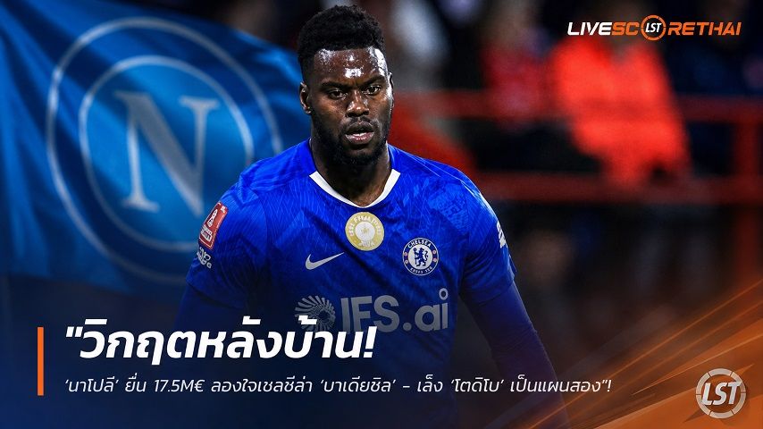 ข่าวฟุตบอล วันพุธ ที่ 29 กรกฎาคม 2569 : "วิกฤตหลังบ้าน! ‘นาโปลี’ ยื่น 17.5M€ ลองใจเชลซีล่า ‘บาเดียชิล’ - เล็ง ‘โตดิโบ’ เป็นแผนสอง"!