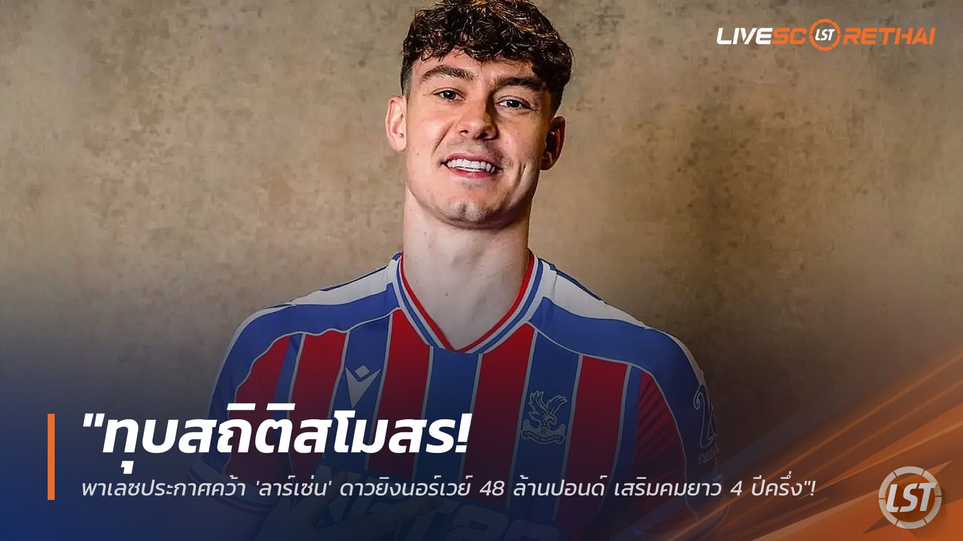 ข่าวฟุตบอล วันอังคาร ที่ 3 กุมพาพันธ์ 2568 : "ทุบสถิติสโมสร! พาเลซประกาศคว้า 'ลาร์เซ่น' ดาวยิงนอร์เวย์ 48 ล้านปอนด์ เสริมคมยาว 4 ปีครึ่ง"!