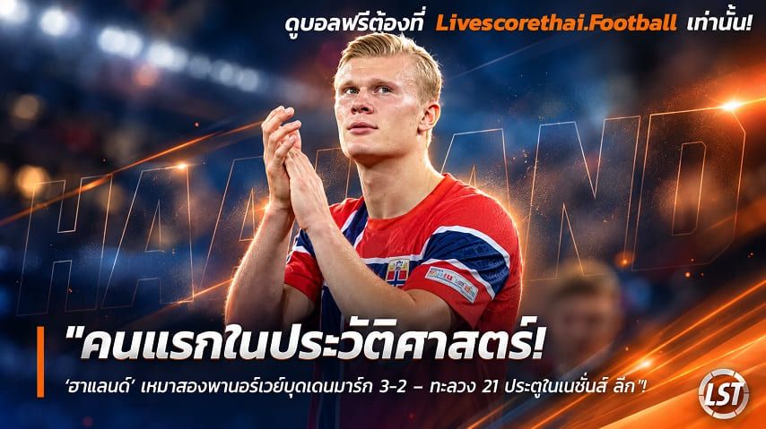Livescorethai.football ข่าวฟุตบอล วันศุกร์ ที่ 25 กันยายน 2569 : "คนแรกในประวัติศาสตร์! ‘ฮาแลนด์’ เหมาสองพานอร์เวย์บดเดนมาร์ก 3-2 – ทะลวง 21 ประตูในเนชั่นส์ ลีก"!
