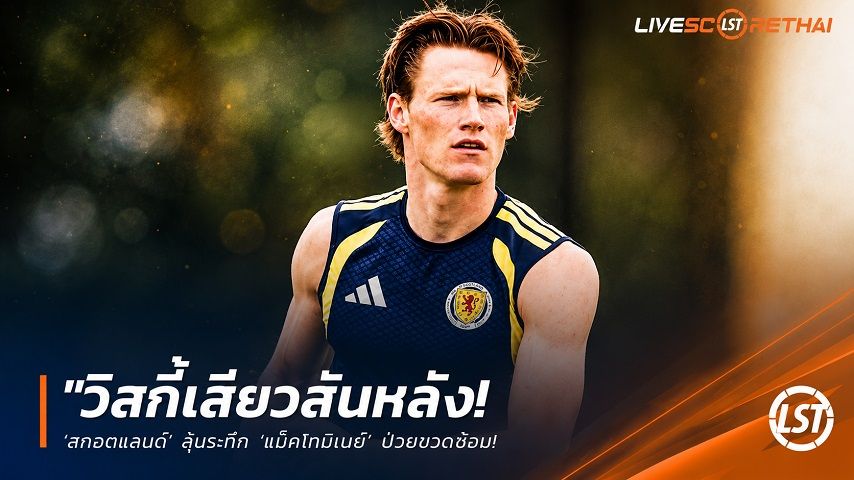ข่าวฟุตบอล วันศุกร์ ที่ 12 มิถุนายน 2568 : "วิสกี้เสียวสันหลัง! ‘สกอตแลนด์’ ลุ้นระทึก ‘แม็คโทมิเนย์’ ป่วยชวดซ้อม – ส่อวืดลงหวด ‘เฮติ’ ประเดิมบอลโลก"!