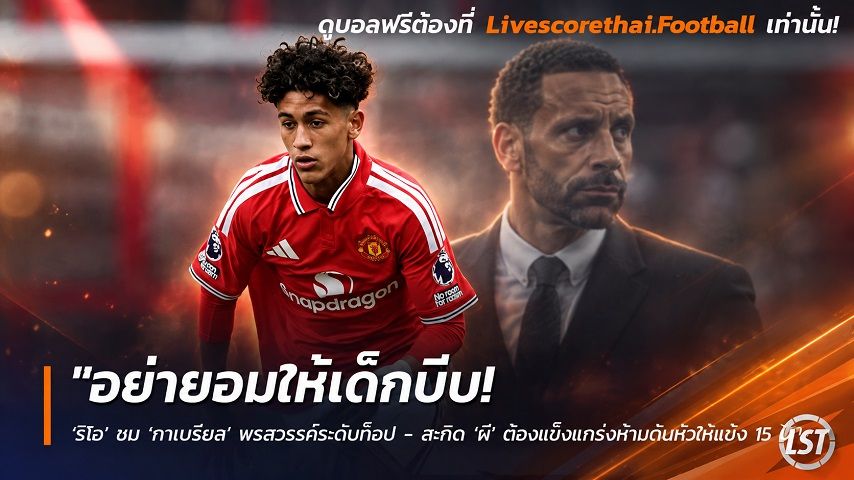 Livescorethai.football ข่าวฟุตบอล วันอังคาร ที่ 29 กันยายน 2569 : "อย่ายอมให้เด็กบีบ! ‘ริโอ’ ชม ‘กาเบรียล’ พรสวรรค์ระดับท็อป – สะกิด ‘ผี’ ต้องแข็งแกร่งห้ามก้มหัวให้แข้ง 15 ปี"!