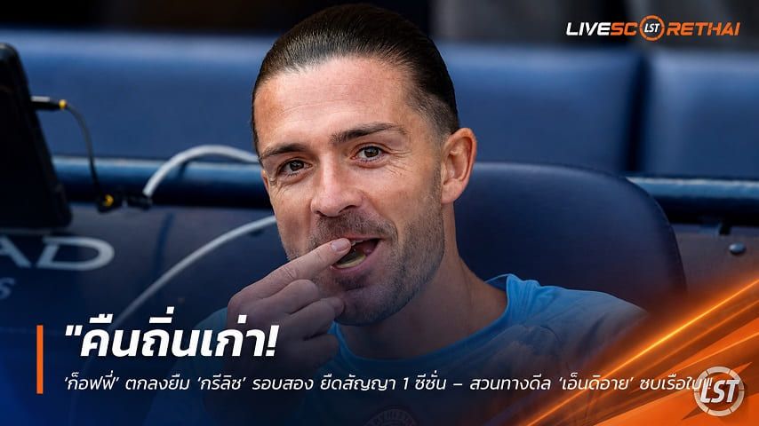 ข่าวฟุตบอล วันอังคาร ที่ 1 กันยายน 2569 : "คืนถิ่นเก่า! ‘ท็อฟฟี่’ ตกลงยืม ‘กรีลิช’ รอบสอง ยึดสัญญา 1 ซีซั่น – สวนทางดีล ‘เอ็นดิอาย’ ซบเรือใบ"!