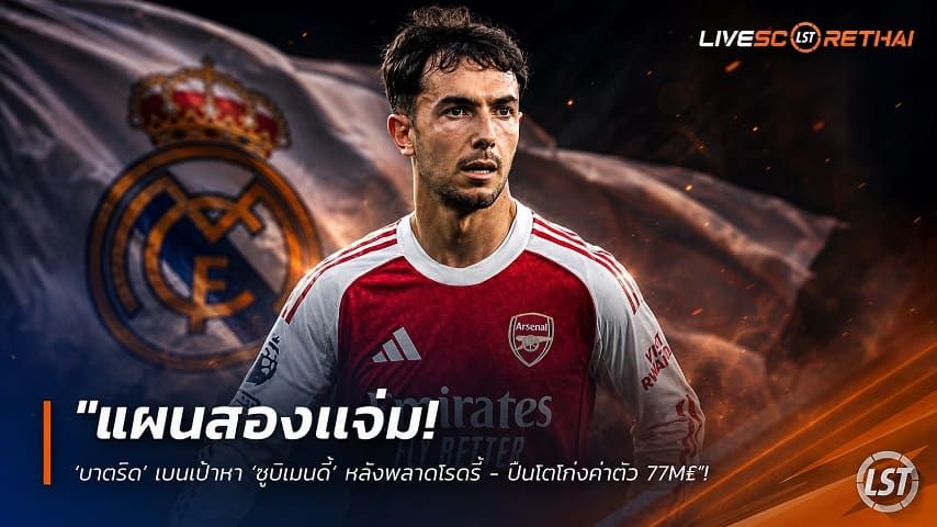 ข่าวฟุตบอล วันอังคาร ที่ 11 สิงหาคม 2569 : "แผนสองแจ่ม! ‘มาดริด’ เบนเป้าหา ‘ซูบีเมนดี้’ หลังพลาดโรดรี้ - ปืนโตโก่งค่าตัว 77M£"!