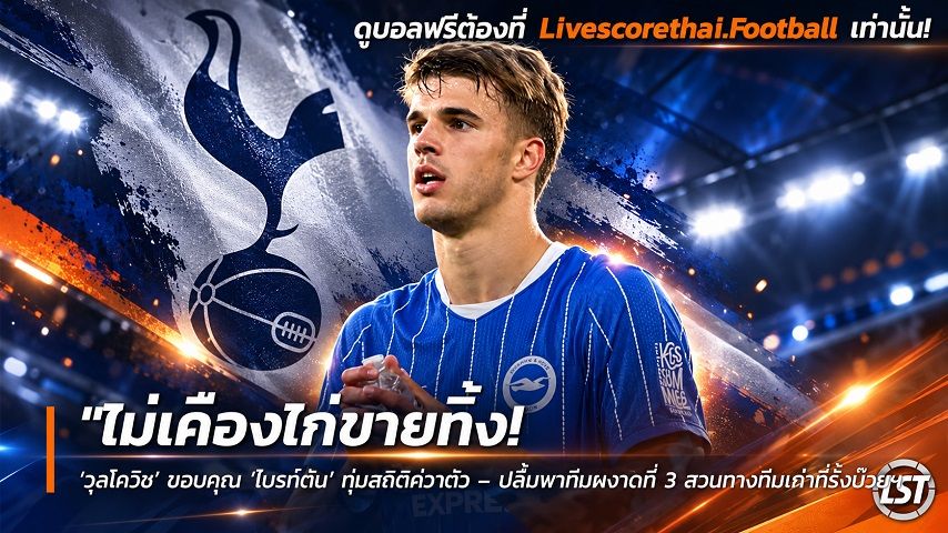 Livescorethai.football ข่าวฟุตบอล วันพฤหัสบดี ที่ 24 กันยายน 2569 : "ไม่เคืองไก่ขายทิ้ง! ‘วุสโควิช’ ขอบคุณ ‘ไบรท์ตัน’ ทุ่มสถิติคว้าตัว – ปลื้มพาทีมผงาดที่ 3 สวนทางทีมเก่าที่รั้งบ๊วย"!