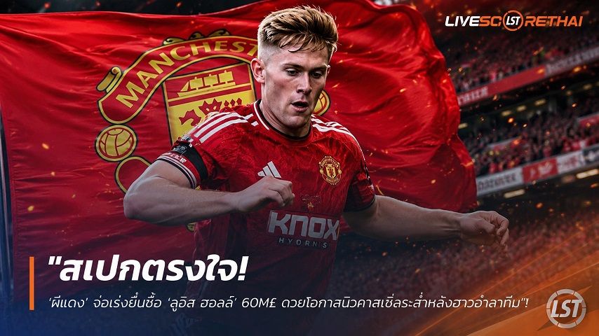 ข่าวฟุตบอล วันศุกร์ ที่ 31 กรกฎาคม 2569 : "สเปกตรงใจ! ‘ผีแดง’ จ่อเร่งยื่นซื้อ ‘ลูอิส ฮอลล์’ 60M£ ฉวยโอกาสนิวคาสเซิ่ลระส่ำหลังฮาวอำลาทีม"!