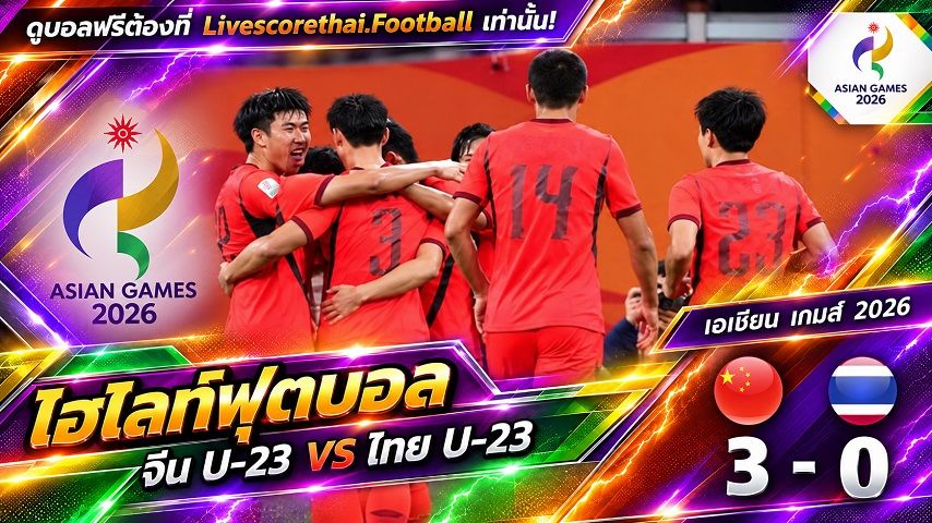 Livescorethai.football ไฮไลท์ฟุตบอล เอเชียน เกมส์ 2026 รอบ 8 ทีมสุดท้าย : วันที่ 26 ก.ย. 2569 : จีน 3-0- ไทย