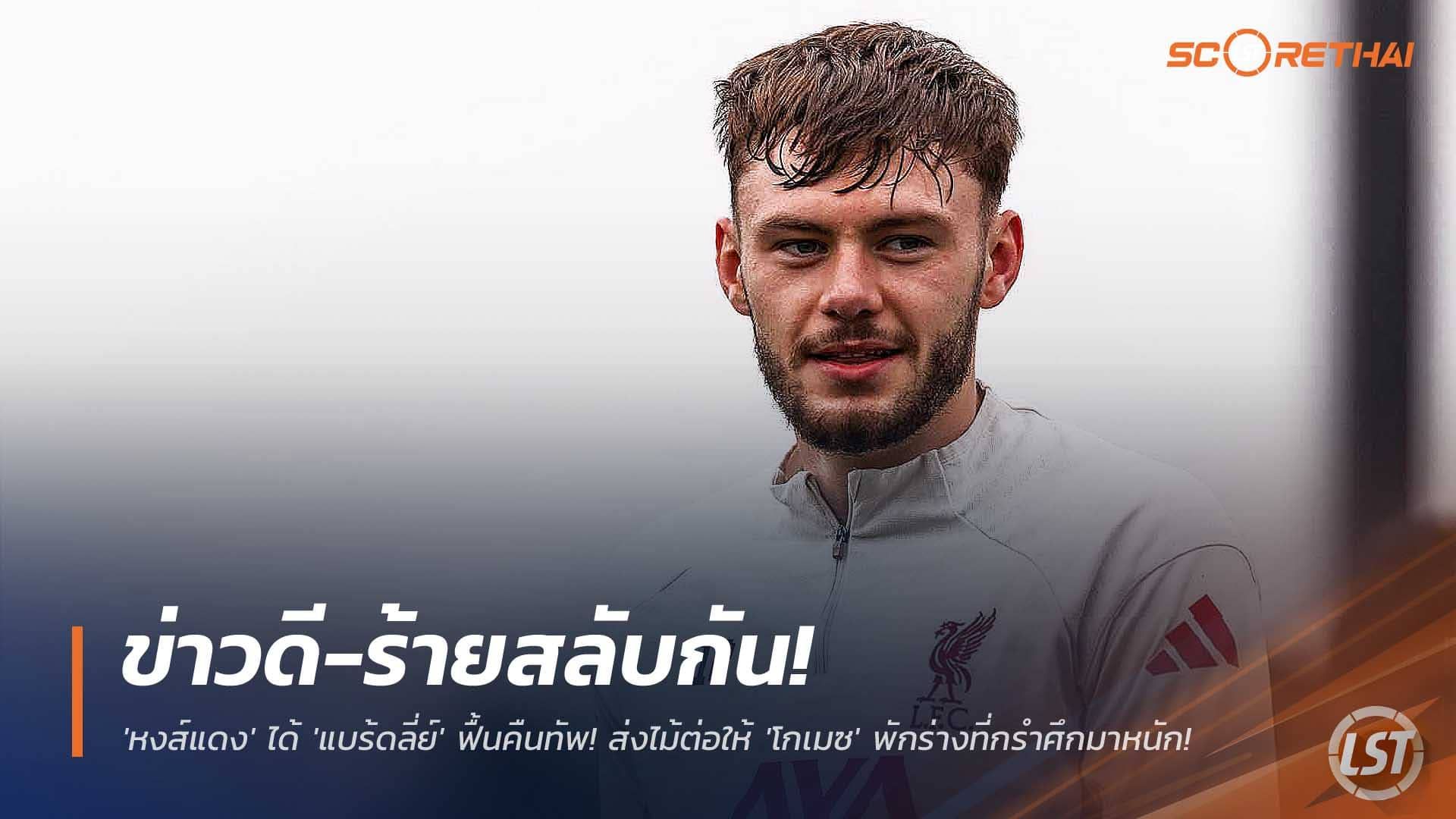 ข่าวฟุตบอล วันศุกร์ที่ 5 ธันวาคม 2568 : ข่าวดี-ร้ายสลับกัน! 'หงส์แดง' ได้ 'แบร้ดลี่ย์' ฟื้นคืนทัพ! ส่งไม้ต่อให้ 'โกเมซ' พักร่างที่กรำศึกมาหนัก!