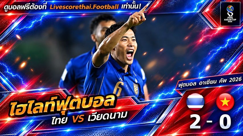 Livescorethai.football ไฮไลท์ฟุตบอล ฟีฟ่า อาเซียน คัพ 2026 วันที่ 29 ก.ย. 2569 : ไทย 2-0 เวียดนาม